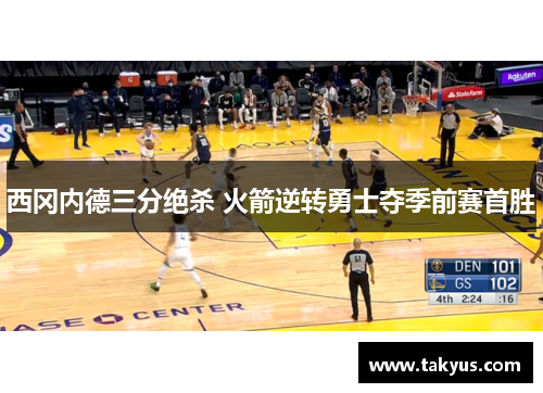 西冈内德三分绝杀 火箭逆转勇士夺季前赛首胜