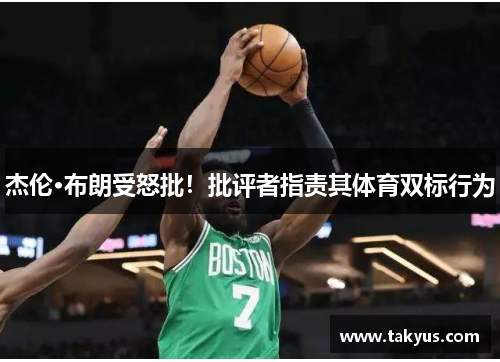 杰伦·布朗受怒批！批评者指责其体育双标行为